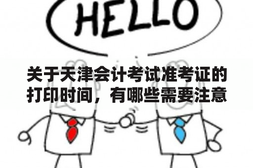 关于天津会计考试准考证的打印时间，有哪些需要注意的事项？