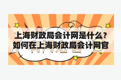 上海财政局会计网是什么？如何在上海财政局会计网官网进行会计操作？