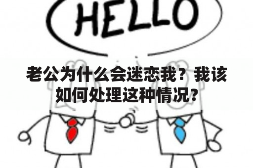 老公为什么会迷恋我？我该如何处理这种情况？