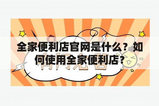 全家便利店官网是什么？如何使用全家便利店？