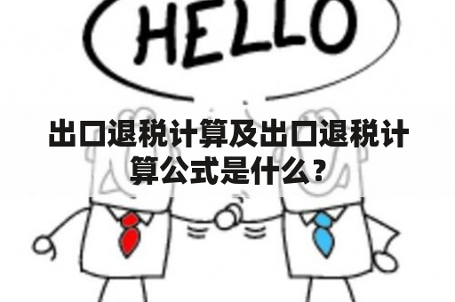 出口退税计算及出口退税计算公式是什么？