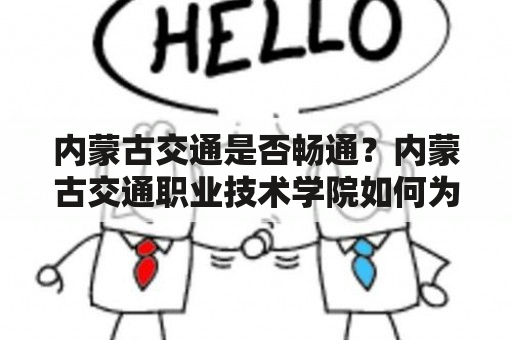 内蒙古交通是否畅通？内蒙古交通职业技术学院如何为交通事业发展培养人才？