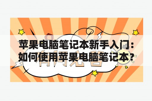 苹果电脑笔记本新手入门：如何使用苹果电脑笔记本？