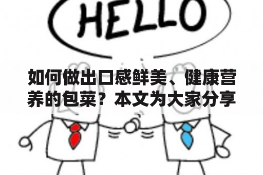 如何做出口感鲜美、健康营养的包菜？本文为大家分享包菜的做法大全家常及泡椒腌包菜的做法大全家常。包菜是一种营养丰富的蔬菜，富含多种维生素和矿物质，尤其是维生素C的含量比其他蔬菜高出数倍。包菜可以作为清炒、煲汤、炖肉、腌制等多种食用方式，非常适合家庭制作。下面我们来了解一下包菜的做法。