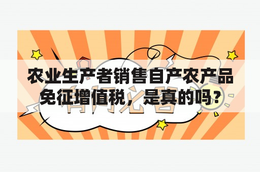 农业生产者销售自产农产品免征增值税，是真的吗？