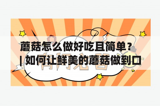 蘑菇怎么做好吃且简单？ | 如何让鲜美的蘑菇做到口感细腻，色香味俱佳？