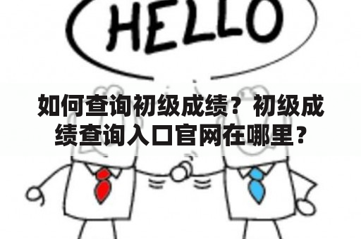 如何查询初级成绩？初级成绩查询入口官网在哪里？