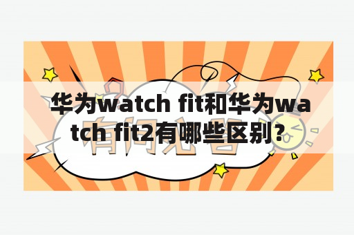  华为watch fit和华为watch fit2有哪些区别？