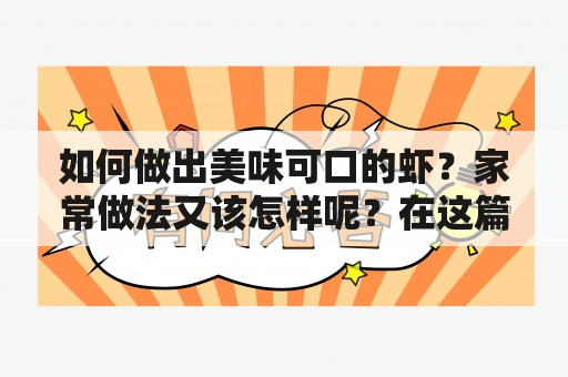 如何做出美味可口的虾？家常做法又该怎样呢？在这篇文章中，我们将给大家详细介绍虾的制作方法，同时提供相关视频教程，让大家能够轻松掌握制作技巧，为家人朋友带来美味佳肴。