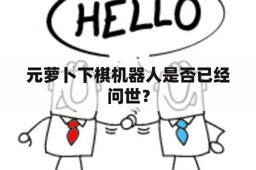 元萝卜下棋机器人是否已经问世？