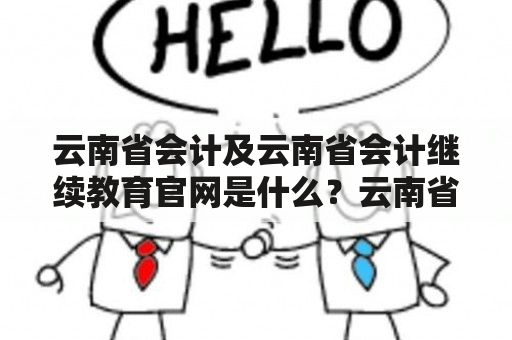 云南省会计及云南省会计继续教育官网是什么？云南省会计是指在云南省范围内从事会计工作的人员，而云南省会计继续教育官网则是为云南省内的会计人员提供继续教育服务的官方网站。