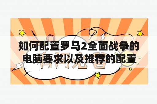 如何配置罗马2全面战争的电脑要求以及推荐的配置