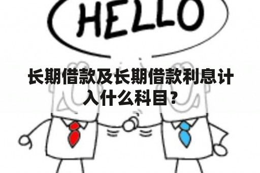 长期借款及长期借款利息计入什么科目？