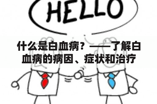 什么是白血病？——了解白血病的病因、症状和治疗