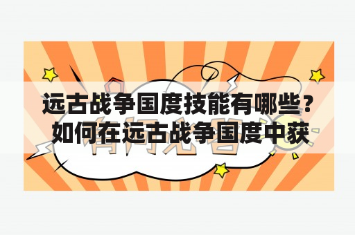 远古战争国度技能有哪些？ 如何在远古战争国度中获得胜利？