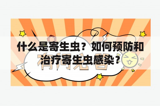 什么是寄生虫？如何预防和治疗寄生虫感染？