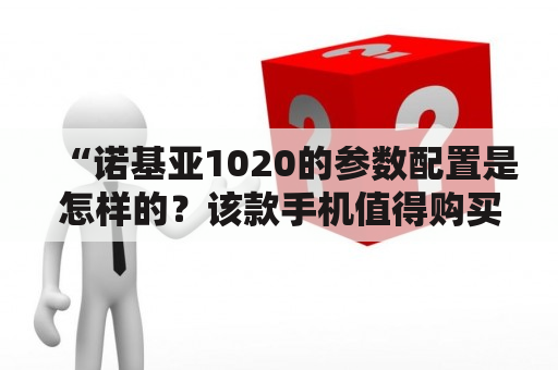 “诺基亚1020的参数配置是怎样的？该款手机值得购买吗？”