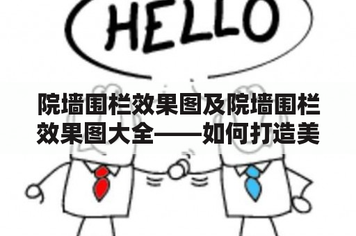 院墙围栏效果图及院墙围栏效果图大全——如何打造美观实用的院墙围栏？