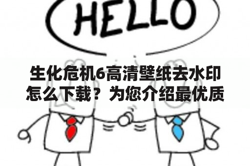 生化危机6高清壁纸去水印怎么下载？为您介绍最优质的生化危机6高清壁纸资源！