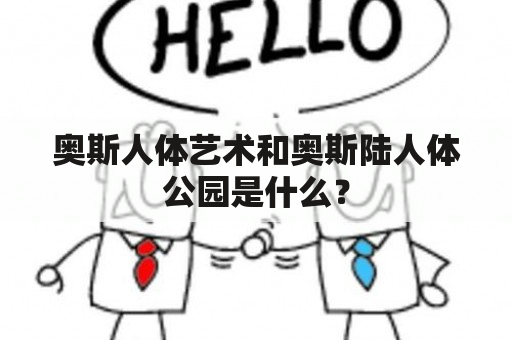 奥斯人体艺术和奥斯陆人体公园是什么？