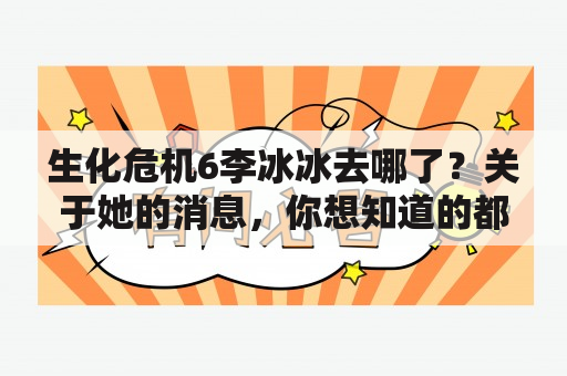 生化危机6李冰冰去哪了？关于她的消息，你想知道的都在这里