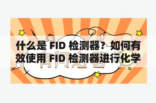 什么是 FID 检测器？如何有效使用 FID 检测器进行化学分析？