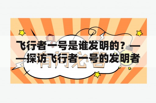 飞行者一号是谁发明的？——探访飞行者一号的发明者