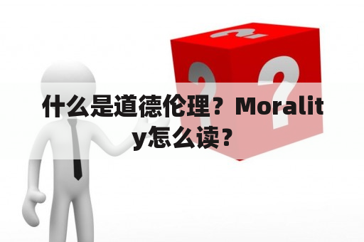 什么是道德伦理？Morality怎么读？