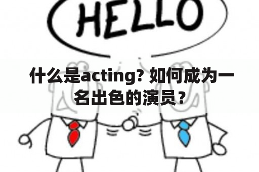  什么是acting? 如何成为一名出色的演员？