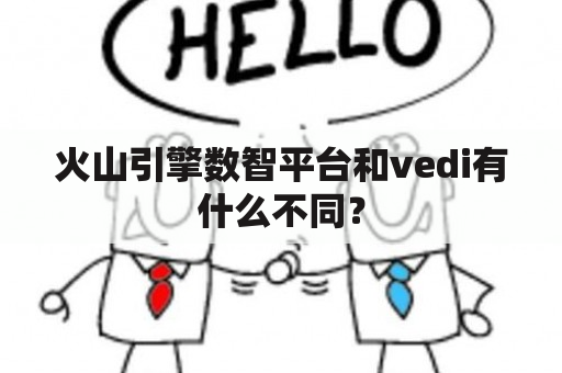 火山引擎数智平台和vedi有什么不同？