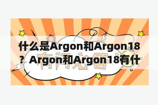 什么是Argon和Argon18？Argon和Argon18有什么区别？