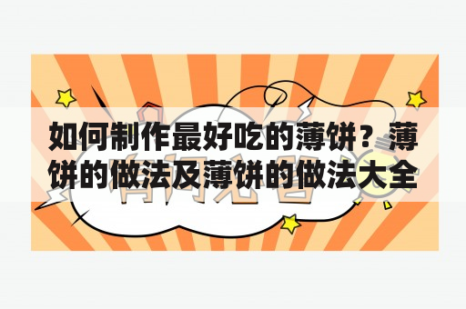 如何制作最好吃的薄饼？薄饼的做法及薄饼的做法大全推荐