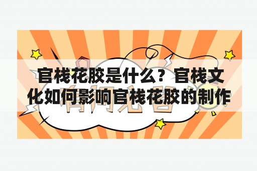  官栈花胶是什么？官栈文化如何影响官栈花胶的制作？