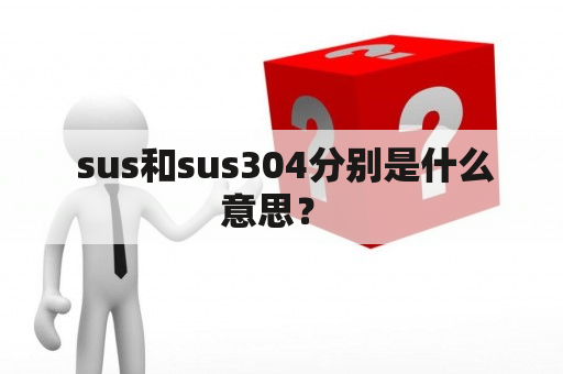  sus和sus304分别是什么意思？ 