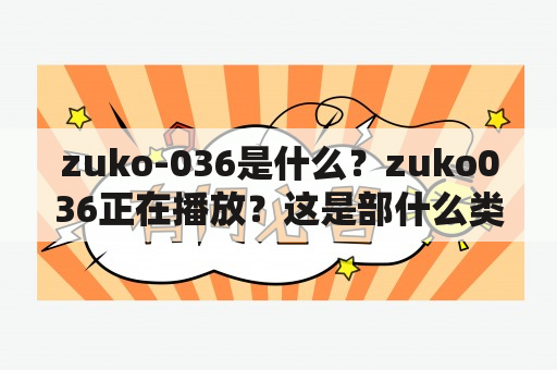 zuko-036是什么？zuko036正在播放？这是部什么类型的影片？