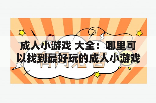 成人小游戏 大全：哪里可以找到最好玩的成人小游戏？