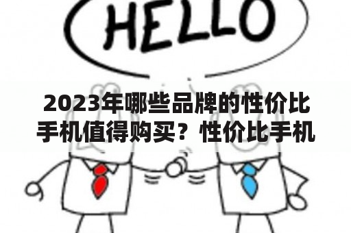 2023年哪些品牌的性价比手机值得购买？性价比手机排行榜排名如何？