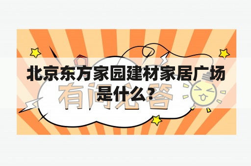 北京东方家园建材家居广场是什么？