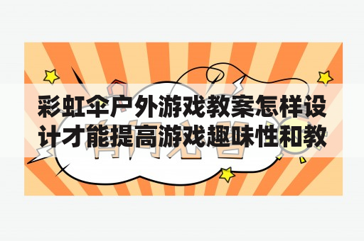 彩虹伞户外游戏教案怎样设计才能提高游戏趣味性和教育效果？