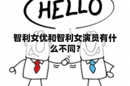 智利女优和智利女演员有什么不同？