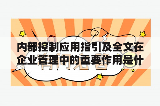 内部控制应用指引及全文在企业管理中的重要作用是什么？