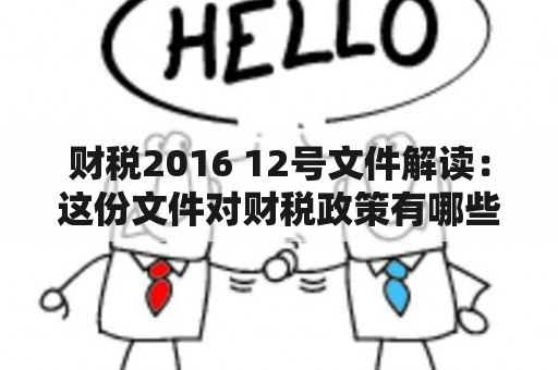 财税2016 12号文件解读：这份文件对财税政策有哪些影响？