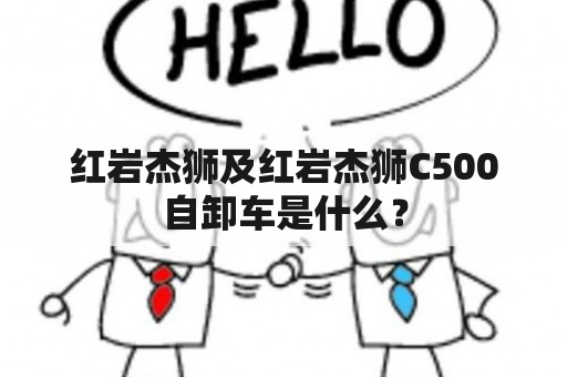 红岩杰狮及红岩杰狮C500自卸车是什么？