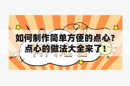 如何制作简单方便的点心？点心的做法大全来了！