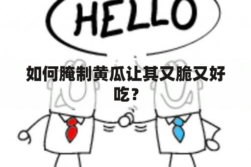 如何腌制黄瓜让其又脆又好吃？