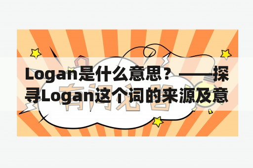 Logan是什么意思？——探寻Logan这个词的来源及意义