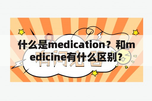 什么是medication？和medicine有什么区别？