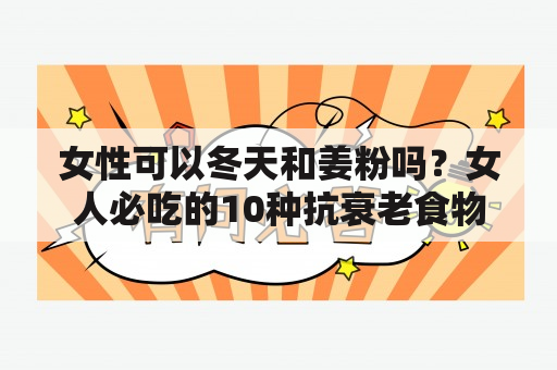 女性可以冬天和姜粉吗？女人必吃的10种抗衰老食物