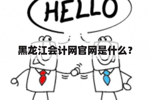 黑龙江会计网官网是什么？