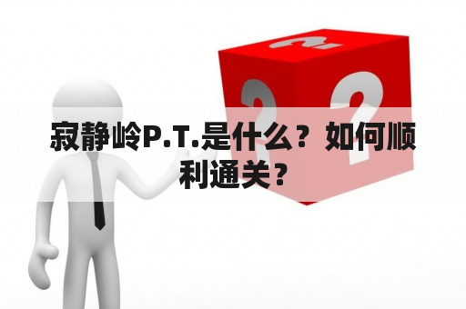 寂静岭P.T.是什么？如何顺利通关？